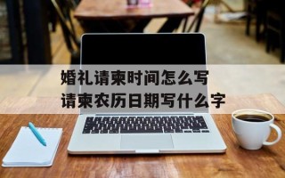 婚礼请柬时间怎么写 请柬农历日期写什么字
