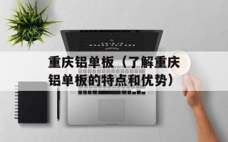 重庆铝单板（了解重庆铝单板的特点和优势）