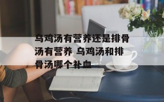 乌鸡汤有营养还是排骨汤有营养 乌鸡汤和排骨汤哪个补血