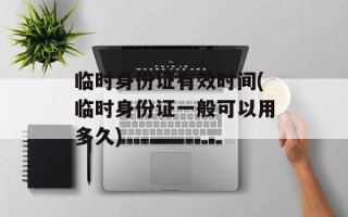 临时身份证有效时间(临时身份证一般可以用多久)
