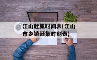 江山赶集时间表(江山市乡镇赶集时刻表)