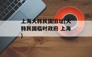 上海大韩民国旧址(大韩民国临时政府 上海)