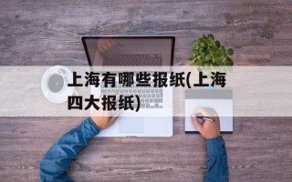 上海有哪些报纸(上海四大报纸)