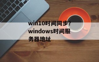 win10时间同步？windows时间服务器地址