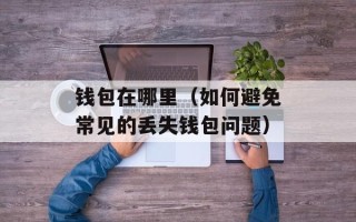 钱包在哪里（如何避免常见的丢失钱包问题）