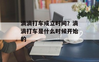 滴滴打车成立时间？滴滴打车是什么时候开始的