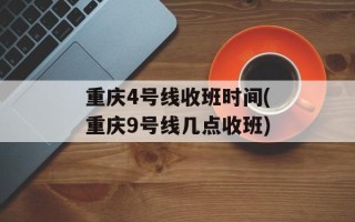 重庆4号线收班时间(重庆9号线几点收班)