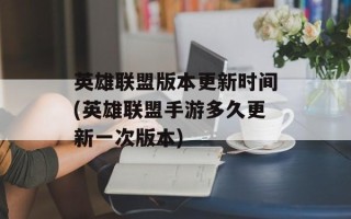 英雄联盟版本更新时间(英雄联盟手游多久更新一次版本)