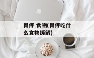 胃疼 食物(胃疼吃什么食物缓解)