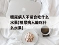 糖尿病人不适合吃什么水果(糖尿病人能吃什么水果)