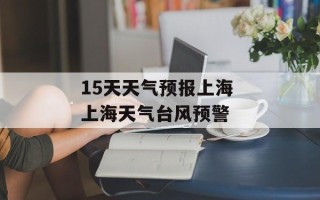 15天天气预报上海 上海天气台风预警