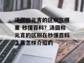 汤圆和元宵的区别在哪里 秒懂百科？汤圆和元宵的区别在秒懂百科上是怎样介绍的