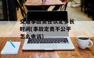 交通事故责任认定多长时间(事故定责不公平怎么申诉)