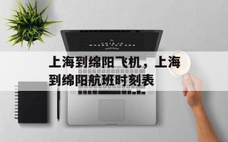 上海到绵阳飞机，上海到绵阳航班时刻表