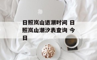 日照岚山退潮时间 日照岚山潮汐表查询 今日