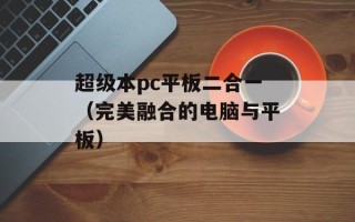 超级本pc平板二合一（完美融合的电脑与平板）