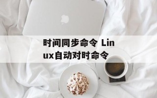 时间同步命令 Linux自动对时命令
