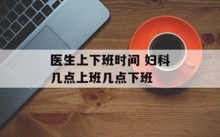 医生上下班时间 妇科几点上班几点下班