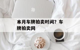 本月车牌拍卖时间？车牌拍卖网