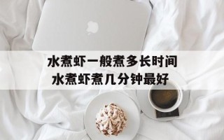 水煮虾一般煮多长时间 水煮虾煮几分钟最好