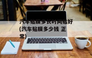 汽车贴膜多长时间贴好(汽车贴膜多少钱 正常)