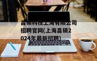昌硕科技上海有限公司招聘官网(上海昌硕2024年最新招聘)