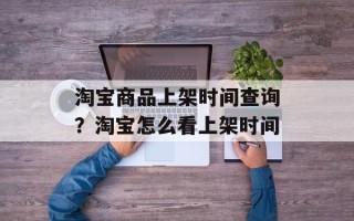 淘宝商品上架时间查询？淘宝怎么看上架时间