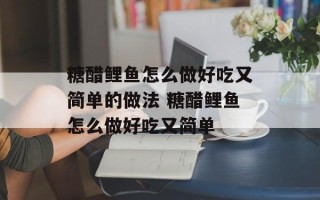 糖醋鲤鱼怎么做好吃又简单的做法 糖醋鲤鱼怎么做好吃又简单
