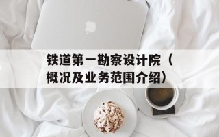 铁道第一勘察设计院（概况及业务范围介绍）