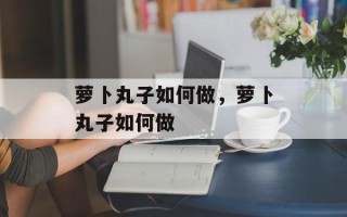 萝卜丸子如何做，萝卜丸子如何做