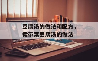 豆腐汤的做法和配方，裙带菜豆腐汤的做法