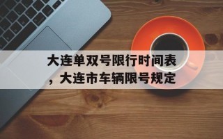 大连单双号限行时间表，大连市车辆限号规定