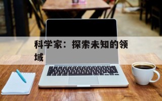 科学家：探索未知的领域