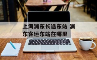上海浦东长途东站 浦东客运东站在哪里
