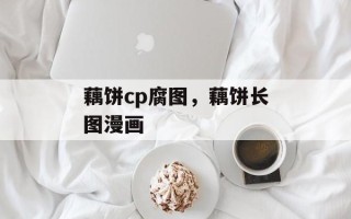 藕饼cp腐图，藕饼长图漫画