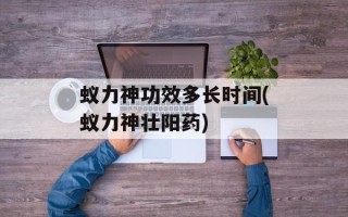 蚁力神功效多长时间(蚁力神壮阳药)
