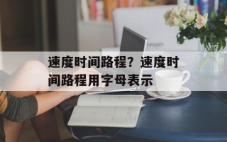 速度时间路程？速度时间路程用字母表示