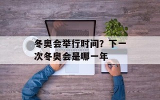 冬奥会举行时间？下一次冬奥会是哪一年
