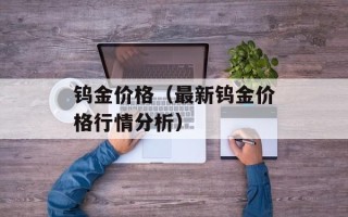 钨金价格（最新钨金价格行情分析）