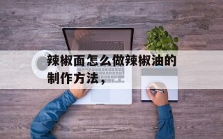 辣椒面怎么做辣椒油的制作方法，
