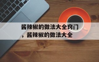 酱辣椒的做法大全窍门，酱辣椒的做法大全