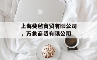 上海斐毡商贸有限公司，万象商贸有限公司