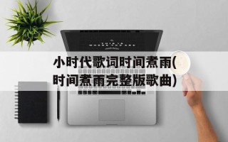 小时代歌词时间煮雨(时间煮雨完整版歌曲)