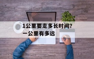 1公里要走多长时间？一公里有多远