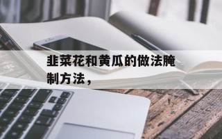 韭菜花和黄瓜的做法腌制方法，