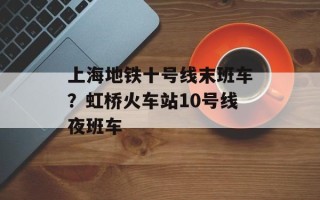 上海地铁十号线末班车？虹桥火车站10号线夜班车
