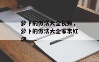 萝卜的做法大全视频，萝卜的做法大全家常红烧