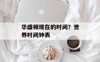 华盛顿现在的时间？世界时间钟表