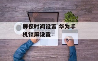 屏保时间设置 华为手机锁屏设置
