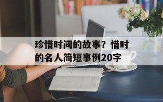 珍惜时间的故事？惜时的名人简短事例20字
